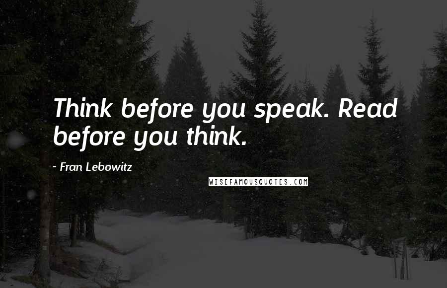 Fran Lebowitz Quotes: Think before you speak. Read before you think.