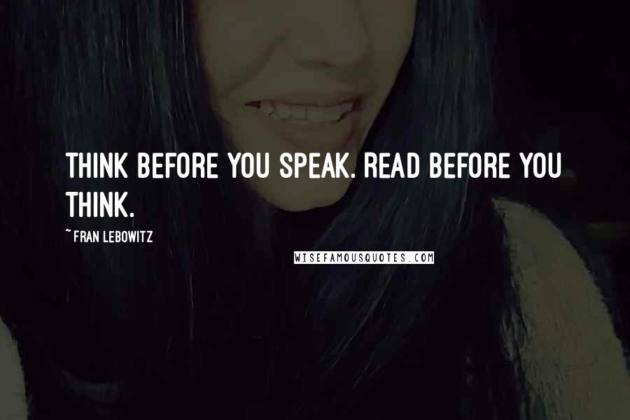 Fran Lebowitz Quotes: Think before you speak. Read before you think.