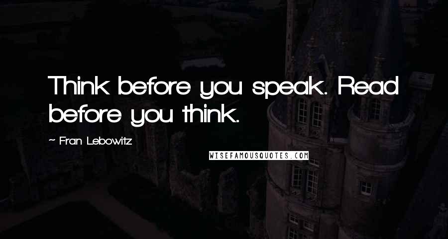 Fran Lebowitz Quotes: Think before you speak. Read before you think.