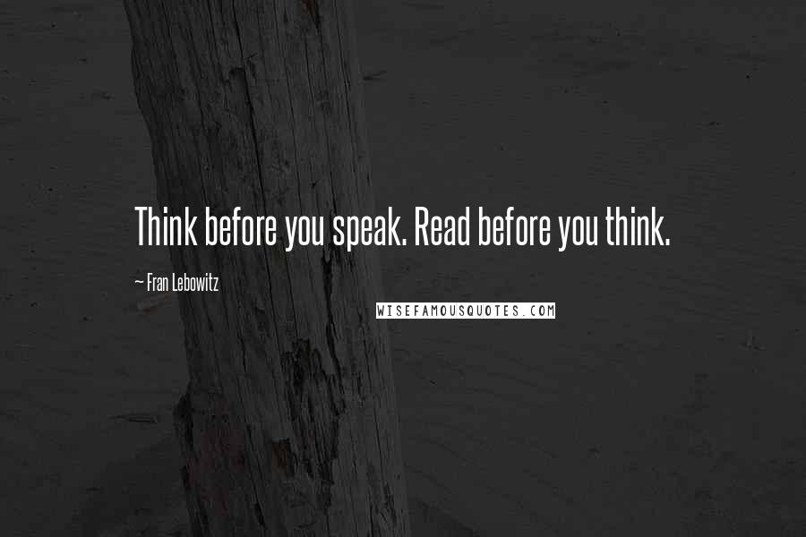 Fran Lebowitz Quotes: Think before you speak. Read before you think.