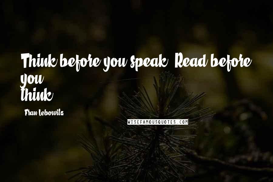 Fran Lebowitz Quotes: Think before you speak. Read before you think.