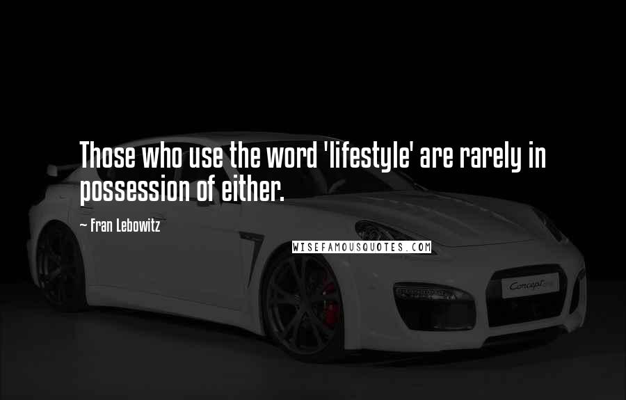 Fran Lebowitz Quotes: Those who use the word 'lifestyle' are rarely in possession of either.