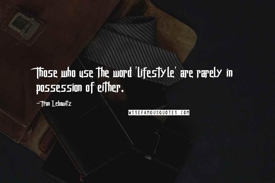 Fran Lebowitz Quotes: Those who use the word 'lifestyle' are rarely in possession of either.