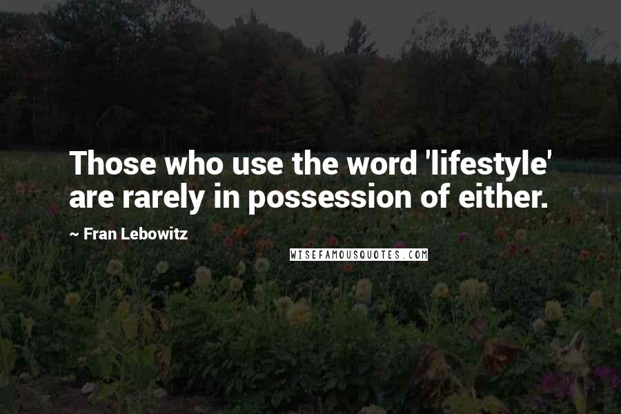Fran Lebowitz Quotes: Those who use the word 'lifestyle' are rarely in possession of either.