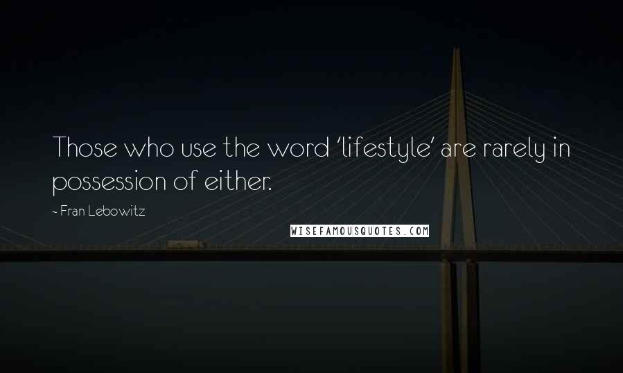 Fran Lebowitz Quotes: Those who use the word 'lifestyle' are rarely in possession of either.