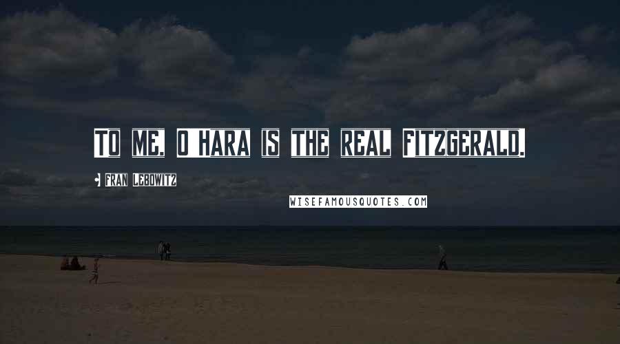Fran Lebowitz Quotes: To me, O'Hara is the real Fitzgerald.