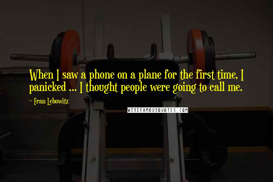 Fran Lebowitz Quotes: When I saw a phone on a plane for the first time, I panicked ... I thought people were going to call me.