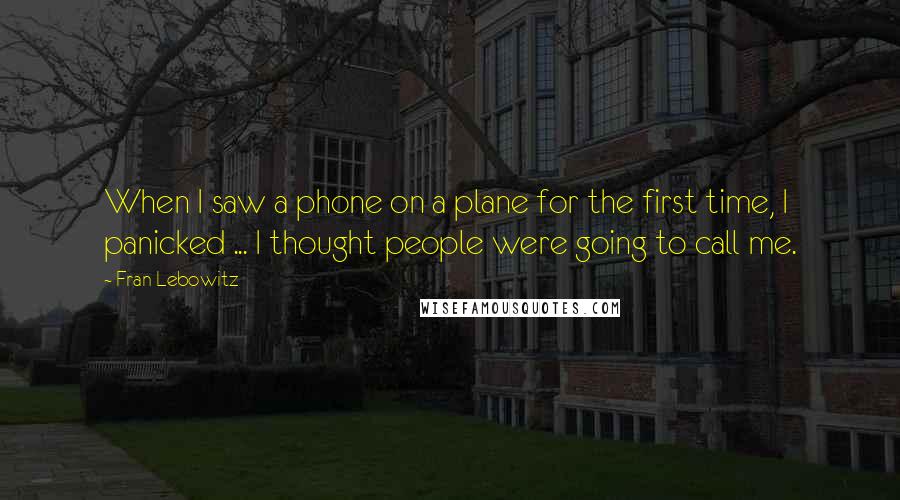 Fran Lebowitz Quotes: When I saw a phone on a plane for the first time, I panicked ... I thought people were going to call me.