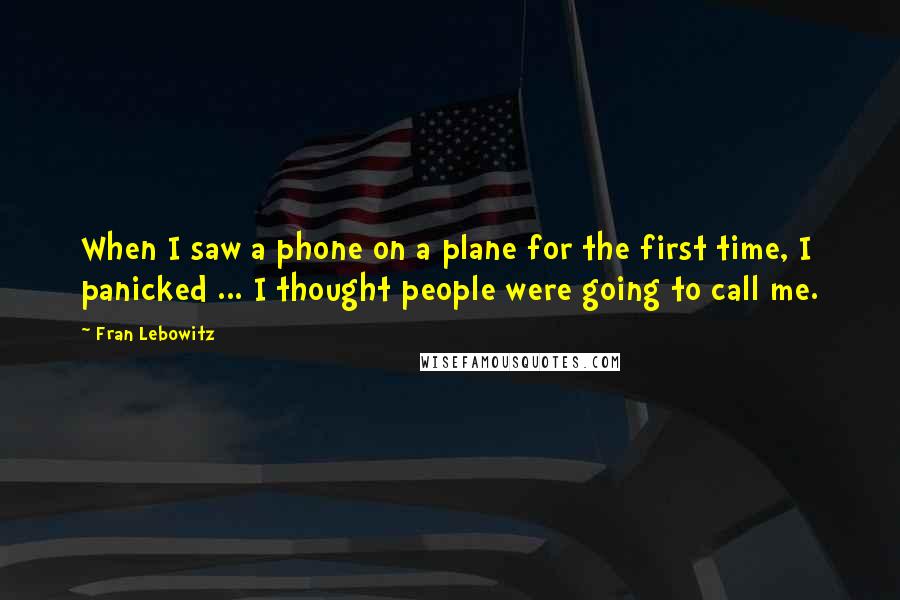 Fran Lebowitz Quotes: When I saw a phone on a plane for the first time, I panicked ... I thought people were going to call me.