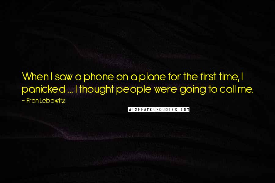 Fran Lebowitz Quotes: When I saw a phone on a plane for the first time, I panicked ... I thought people were going to call me.