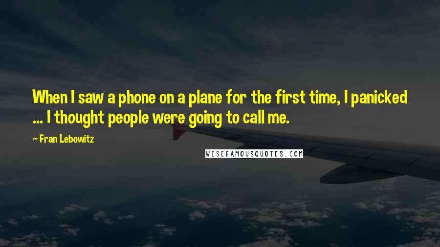 Fran Lebowitz Quotes: When I saw a phone on a plane for the first time, I panicked ... I thought people were going to call me.