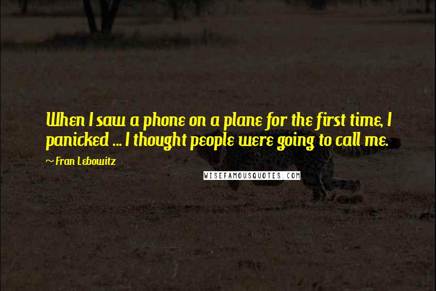 Fran Lebowitz Quotes: When I saw a phone on a plane for the first time, I panicked ... I thought people were going to call me.