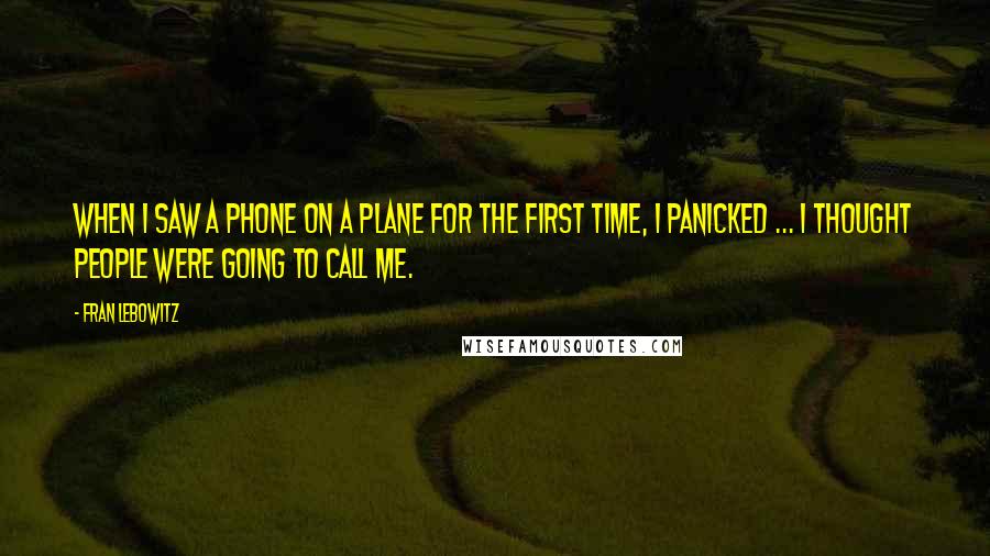 Fran Lebowitz Quotes: When I saw a phone on a plane for the first time, I panicked ... I thought people were going to call me.