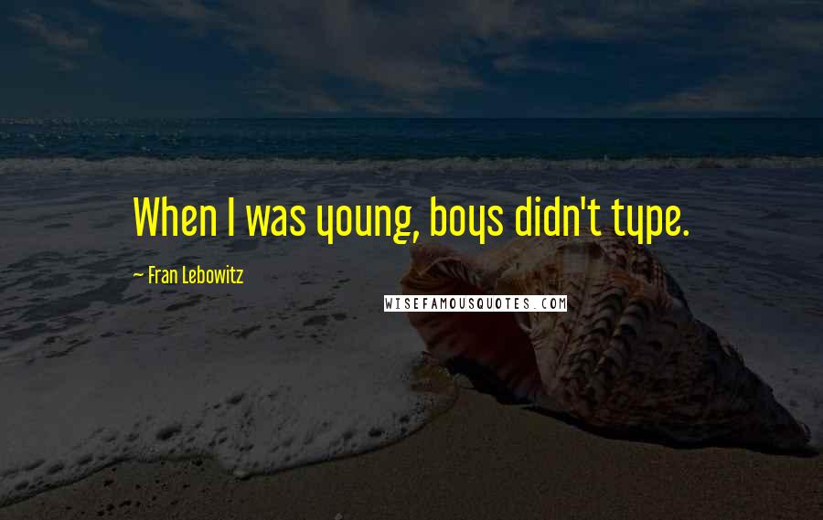 Fran Lebowitz Quotes: When I was young, boys didn't type.