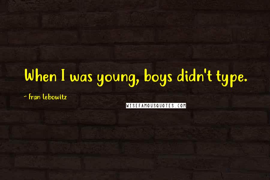 Fran Lebowitz Quotes: When I was young, boys didn't type.