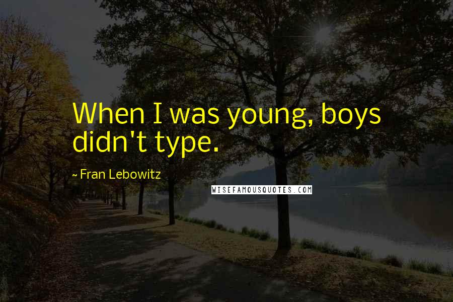 Fran Lebowitz Quotes: When I was young, boys didn't type.