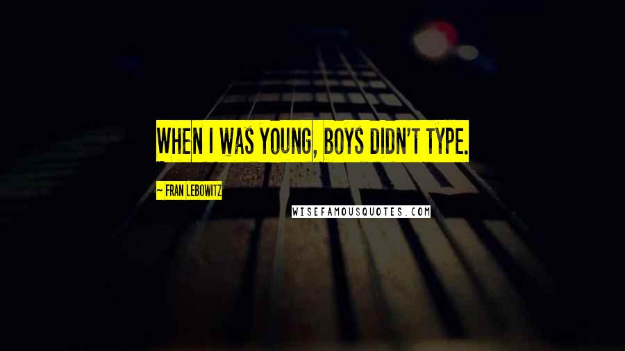 Fran Lebowitz Quotes: When I was young, boys didn't type.