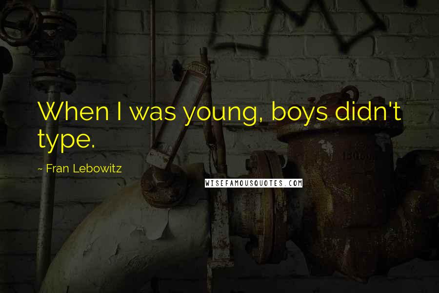 Fran Lebowitz Quotes: When I was young, boys didn't type.