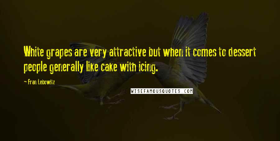 Fran Lebowitz Quotes: White grapes are very attractive but when it comes to dessert people generally like cake with icing.