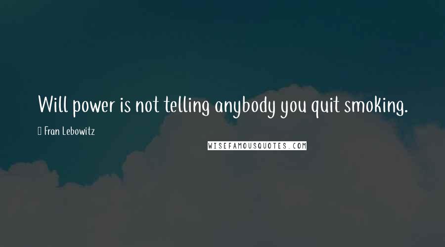 Fran Lebowitz Quotes: Will power is not telling anybody you quit smoking.