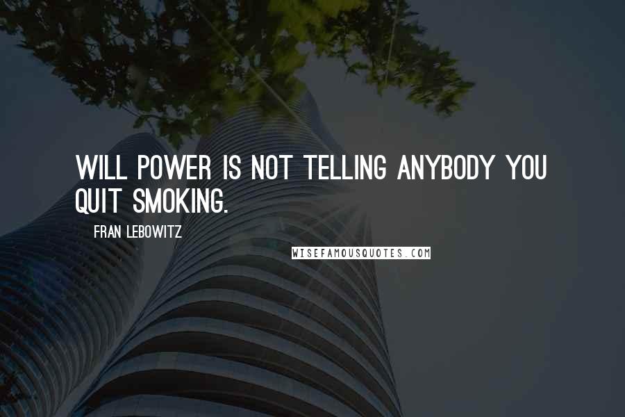 Fran Lebowitz Quotes: Will power is not telling anybody you quit smoking.