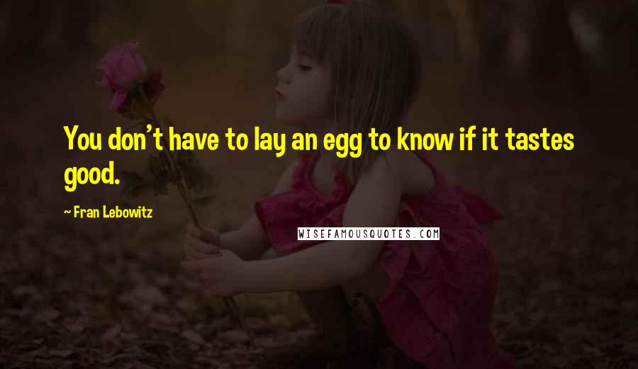 Fran Lebowitz Quotes: You don't have to lay an egg to know if it tastes good.