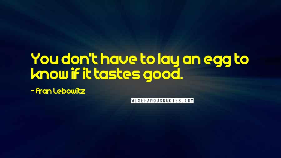 Fran Lebowitz Quotes: You don't have to lay an egg to know if it tastes good.