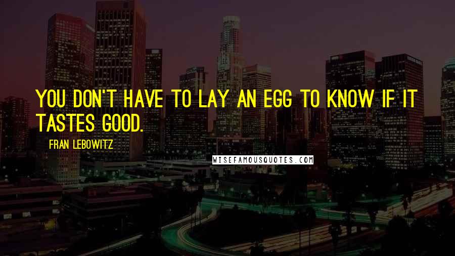 Fran Lebowitz Quotes: You don't have to lay an egg to know if it tastes good.