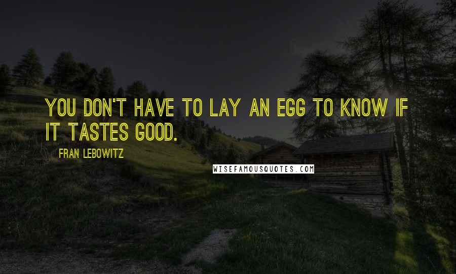 Fran Lebowitz Quotes: You don't have to lay an egg to know if it tastes good.