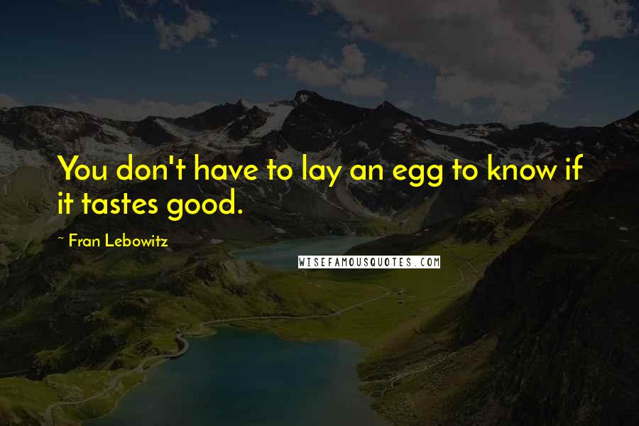 Fran Lebowitz Quotes: You don't have to lay an egg to know if it tastes good.