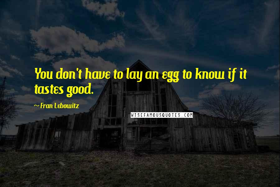 Fran Lebowitz Quotes: You don't have to lay an egg to know if it tastes good.