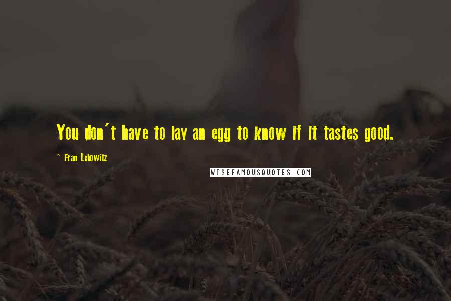 Fran Lebowitz Quotes: You don't have to lay an egg to know if it tastes good.