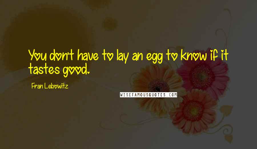 Fran Lebowitz Quotes: You don't have to lay an egg to know if it tastes good.