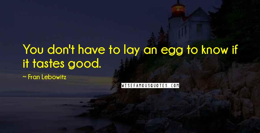 Fran Lebowitz Quotes: You don't have to lay an egg to know if it tastes good.