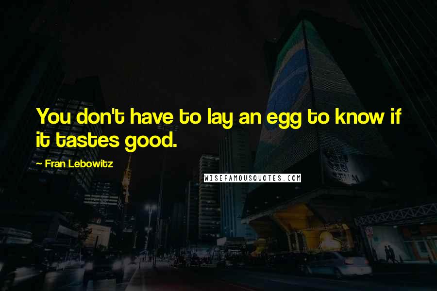 Fran Lebowitz Quotes: You don't have to lay an egg to know if it tastes good.