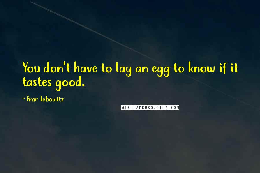 Fran Lebowitz Quotes: You don't have to lay an egg to know if it tastes good.