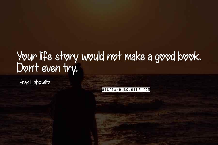 Fran Lebowitz Quotes: Your life story would not make a good book. Don't even try.