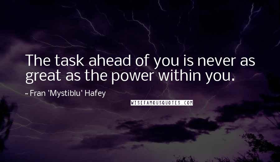 Fran 'Mystiblu' Hafey Quotes: The task ahead of you is never as great as the power within you.