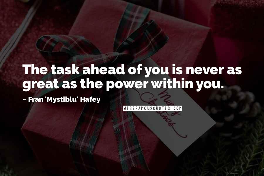 Fran 'Mystiblu' Hafey Quotes: The task ahead of you is never as great as the power within you.