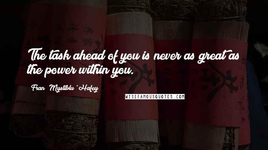 Fran 'Mystiblu' Hafey Quotes: The task ahead of you is never as great as the power within you.