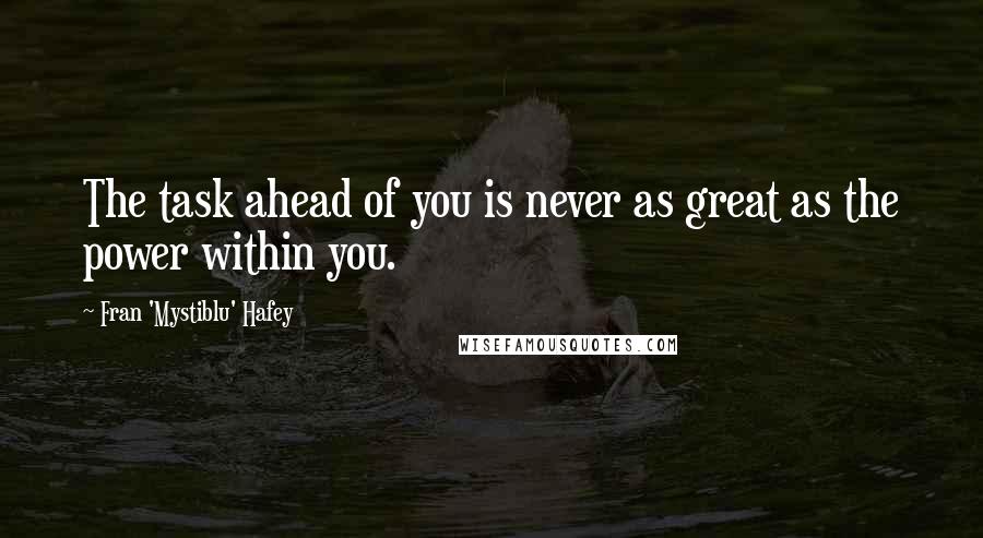 Fran 'Mystiblu' Hafey Quotes: The task ahead of you is never as great as the power within you.