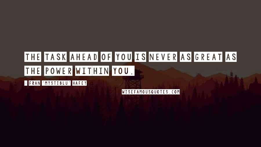 Fran 'Mystiblu' Hafey Quotes: The task ahead of you is never as great as the power within you.