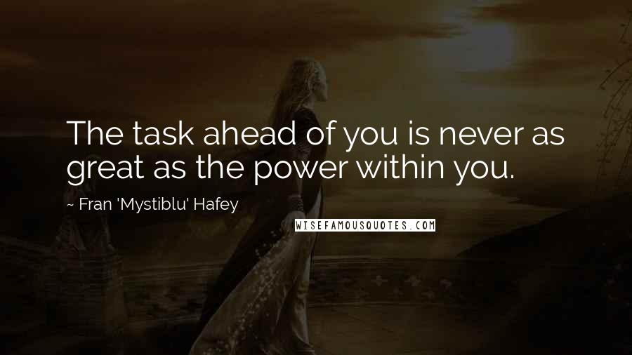 Fran 'Mystiblu' Hafey Quotes: The task ahead of you is never as great as the power within you.