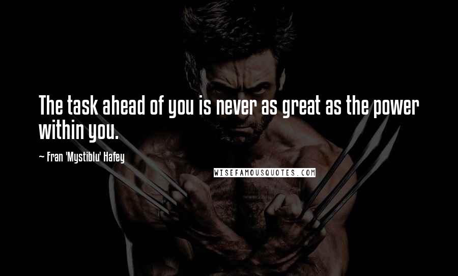 Fran 'Mystiblu' Hafey Quotes: The task ahead of you is never as great as the power within you.