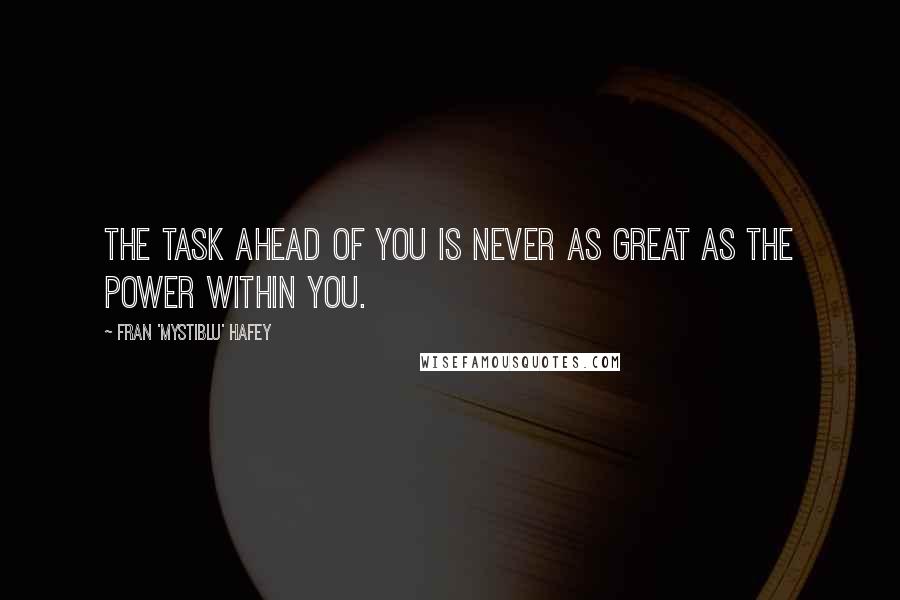 Fran 'Mystiblu' Hafey Quotes: The task ahead of you is never as great as the power within you.