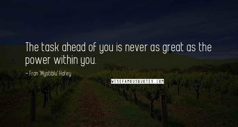 Fran 'Mystiblu' Hafey Quotes: The task ahead of you is never as great as the power within you.