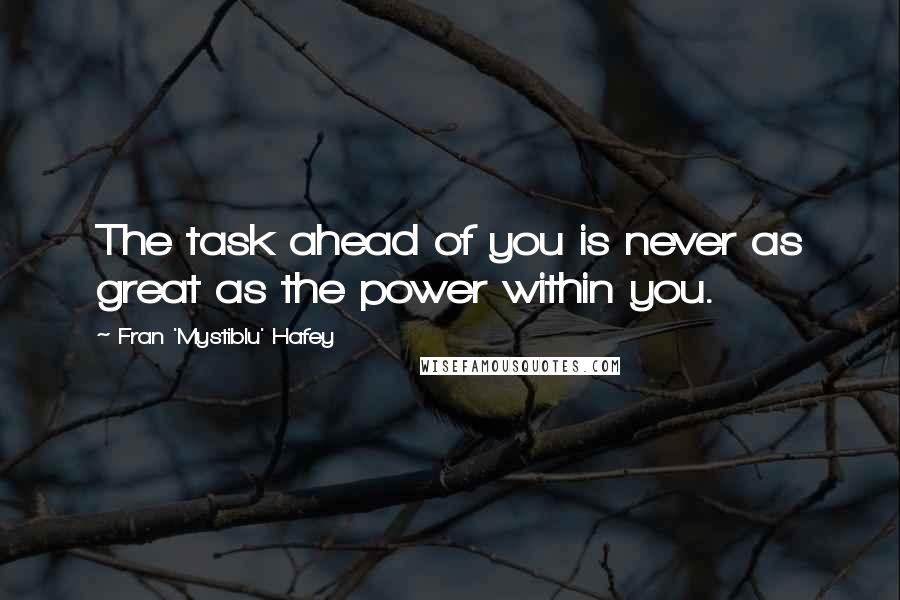 Fran 'Mystiblu' Hafey Quotes: The task ahead of you is never as great as the power within you.