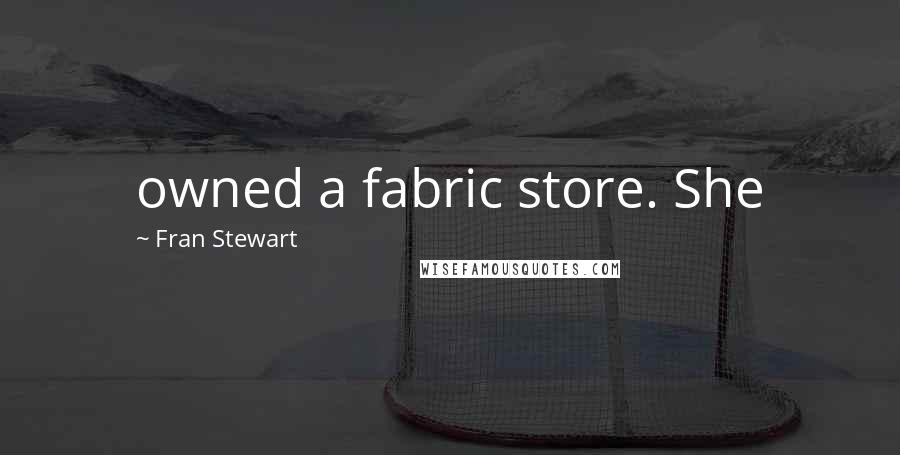 Fran Stewart Quotes: owned a fabric store. She