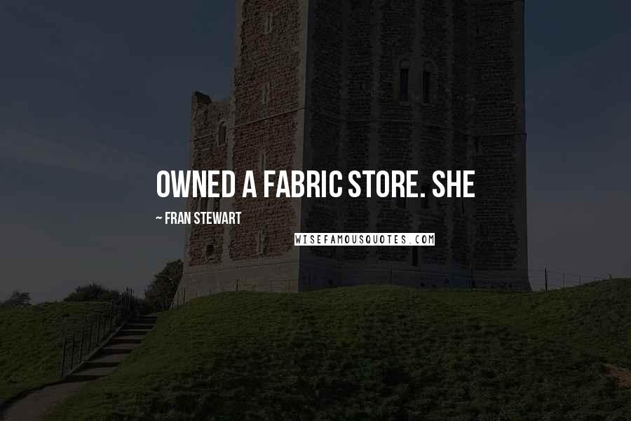 Fran Stewart Quotes: owned a fabric store. She