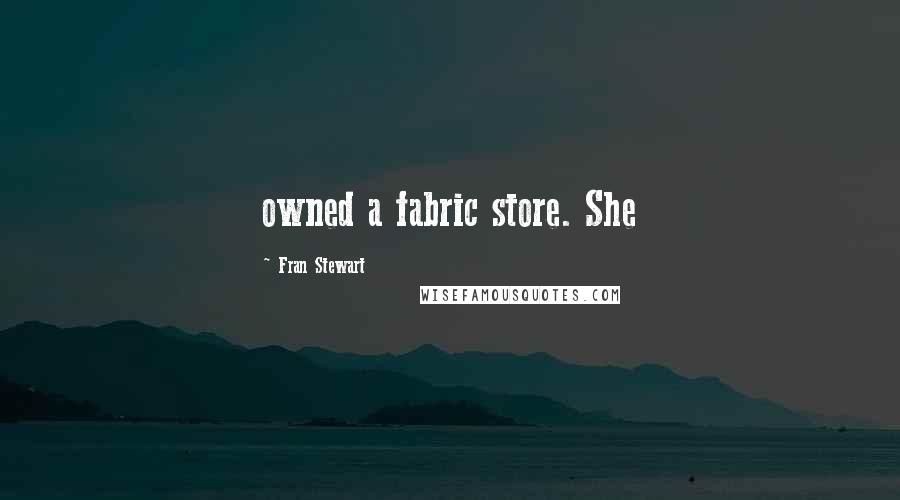 Fran Stewart Quotes: owned a fabric store. She